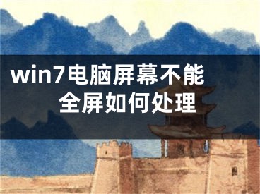 win7電腦屏幕不能全屏如何處理