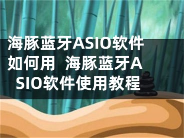 海豚藍(lán)牙ASIO軟件如何用  海豚藍(lán)牙ASIO軟件使用教程