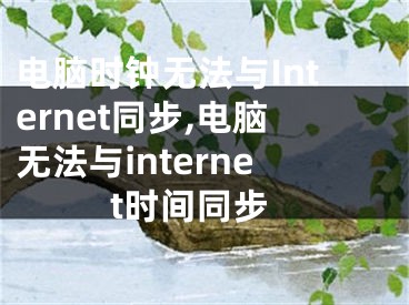 電腦時(shí)鐘無法與Internet同步,電腦無法與internet時(shí)間同步