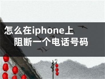 怎么在iphone上阻斷一個電話號碼