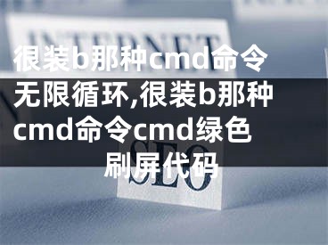 很裝b那種cmd命令無限循環(huán),很裝b那種cmd命令cmd綠色刷屏代碼