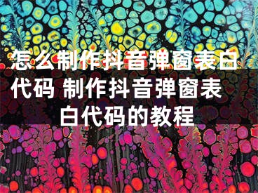 怎么制作抖音彈窗表白代碼 制作抖音彈窗表白代碼的教程