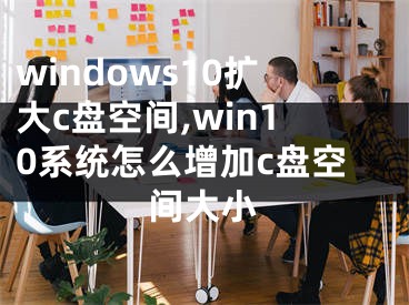 windows10擴大c盤空間,win10系統(tǒng)怎么增加c盤空間大小