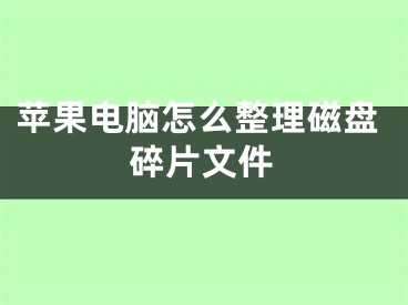 蘋果電腦怎么整理磁盤碎片文件