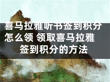 喜馬拉雅聽書簽到積分怎么領(lǐng) 領(lǐng)取喜馬拉雅簽到積分的方法