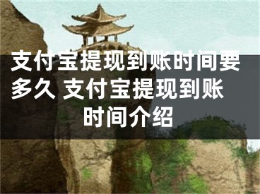 支付寶提現(xiàn)到賬時間要多久 支付寶提現(xiàn)到賬時間介紹