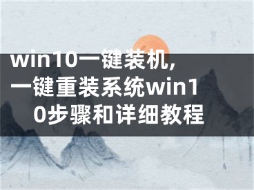 win10一鍵裝機,一鍵重裝系統(tǒng)win10步驟和詳細教程