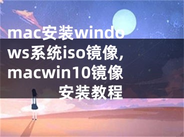 mac安裝windows系統(tǒng)iso鏡像,macwin10鏡像安裝教程