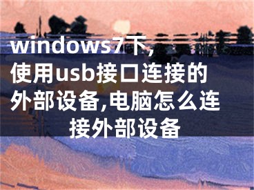 windows7下,使用usb接口連接的外部設(shè)備,電腦怎么連接外部設(shè)備