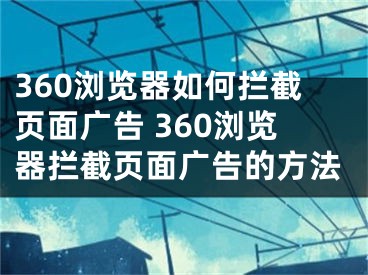 360瀏覽器如何攔截頁(yè)面廣告 360瀏覽器攔截頁(yè)面廣告的方法