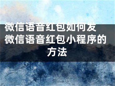 微信語音紅包如何發(fā) 微信語音紅包小程序的方法