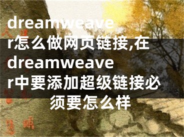 dreamweaver怎么做網(wǎng)頁鏈接,在dreamweaver中要添加超級鏈接必須要怎么樣