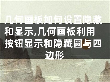 幾何畫板如何設(shè)置隱藏和顯示,幾何畫板利用按鈕顯示和隱藏圓與四邊形