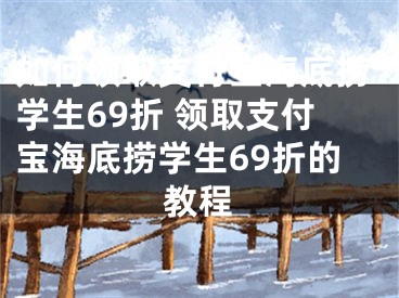 如何領(lǐng)取支付寶海底撈學(xué)生69折 領(lǐng)取支付寶海底撈學(xué)生69折的教程