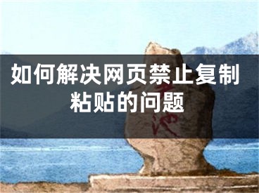 如何解決網(wǎng)頁禁止復(fù)制粘貼的問題