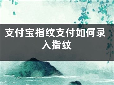 支付寶指紋支付如何錄入指紋