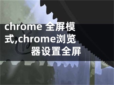 chrome 全屏模式,chrome瀏覽器設(shè)置全屏