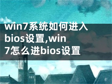 win7系統(tǒng)如何進入bios設(shè)置,win7怎么進bios設(shè)置