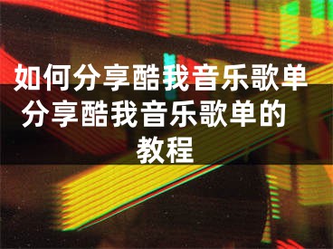 如何分享酷我音樂歌單 分享酷我音樂歌單的教程