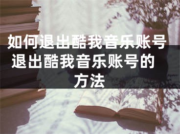 如何退出酷我音樂賬號 退出酷我音樂賬號的方法