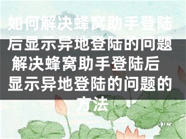 如何解決蜂窩助手登陸后顯示異地登陸的問題 解決蜂窩助手登陸后顯示異地登陸的問題的方法