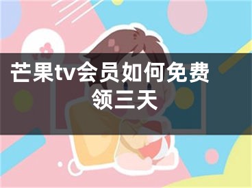 芒果tv會(huì)員如何免費(fèi)領(lǐng)三天