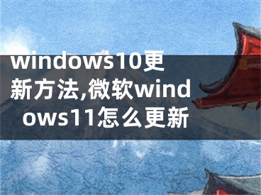 windows10更新方法,微軟windows11怎么更新