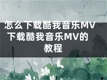 怎么下載酷我音樂MV 下載酷我音樂MV的教程