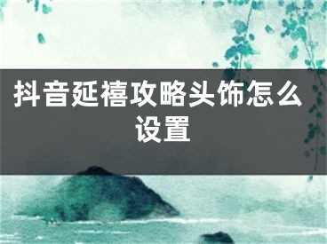 抖音延禧攻略頭飾怎么設(shè)置