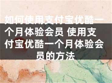 如何使用支付寶優(yōu)酷一個月體驗會員 使用支付寶優(yōu)酷一個月體驗會員的方法