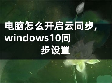 電腦怎么開(kāi)啟云同步,windows10同步設(shè)置