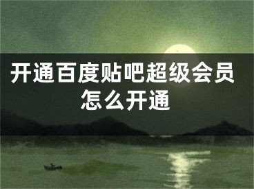 開通百度貼吧超級(jí)會(huì)員怎么開通