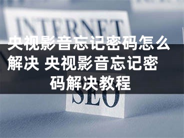 央視影音忘記密碼怎么解決 央視影音忘記密碼解決教程