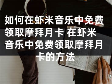 如何在蝦米音樂中免費(fèi)領(lǐng)取摩拜月卡 在蝦米音樂中免費(fèi)領(lǐng)取摩拜月卡的方法