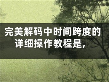 完美解碼中時間跨度的詳細(xì)操作教程是,