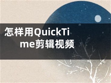 怎樣用QuickTime剪輯視頻 