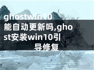 ghostwin10能自動(dòng)更新嗎,ghost安裝win10引導(dǎo)修復(fù)