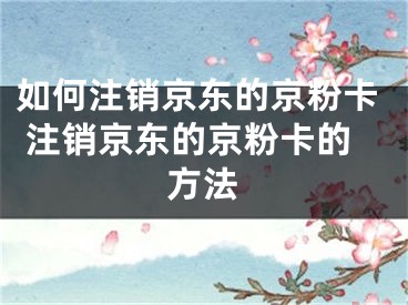 如何注銷京東的京粉卡 注銷京東的京粉卡的方法