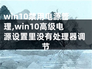 win10禁用電源管理,win10高級(jí)電源設(shè)置里沒有處理器調(diào)節(jié)