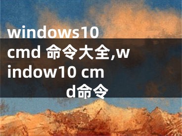 windows10 cmd 命令大全,window10 cmd命令