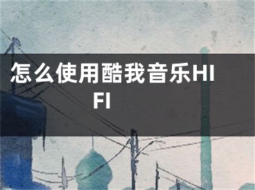 怎么使用酷我音樂HIFI 