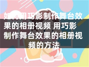 如何用巧影制作舞臺效果的相冊視頻 用巧影制作舞臺效果的相冊視頻的方法