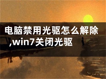 電腦禁用光驅(qū)怎么解除,win7關(guān)閉光驅(qū)