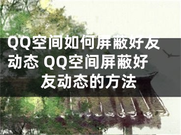 QQ空間如何屏蔽好友動態(tài) QQ空間屏蔽好友動態(tài)的方法