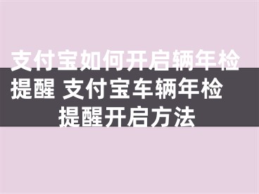 支付寶如何開啟輛年檢提醒 支付寶車輛年檢提醒開啟方法