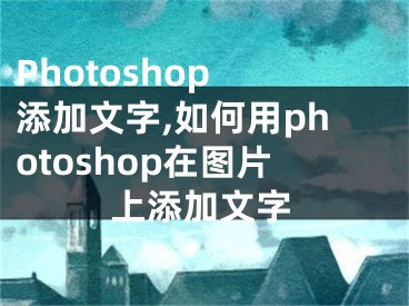 Photoshop 添加文字,如何用photoshop在圖片上添加文字