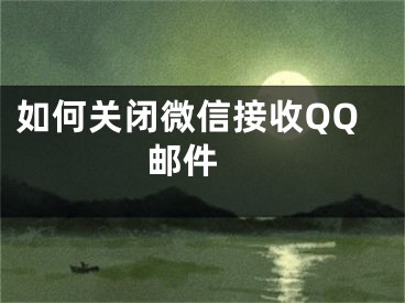 如何關閉微信接收QQ郵件 