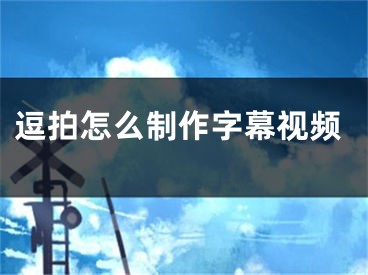 逗拍怎么制作字幕視頻