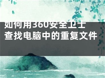 如何用360安全衛(wèi)士查找電腦中的重復文件 