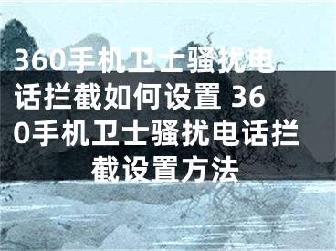 360手機(jī)衛(wèi)士騷擾電話攔截如何設(shè)置 360手機(jī)衛(wèi)士騷擾電話攔截設(shè)置方法